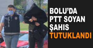 BOLU’DA PTT SOYAN ŞAHIS TUTUKLANDI