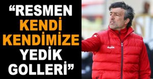 “RESMEN KENDİ KENDİMİZE YEDİK GOLLERİ”