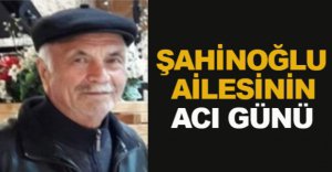 ŞAHİNOĞLU AİLESİNİN ACI GÜNÜ