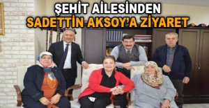 ŞEHİT AİLESİNDEN SADETTİN AKSOY’A ZİYARET