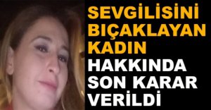 SEVGİLİSİNİ BIÇAKLAYAN KADIN HAKKINDA KARAR VERİLDİ