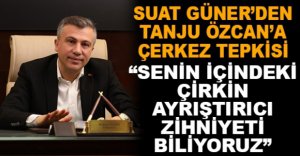 SUAT GÜNER’DEN TANJU ÖZCAN’A ÇERKEZ TEPKİSİ