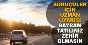 SÜRÜCÜLER İÇİN UZMAN UYARISI