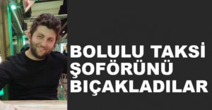 TAKSİ ŞOFÖRÜNÜ BIÇAKLADILAR