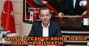 TANJU ÖZCAN’IN ADINA İNANIP DOLANDIRILMAYIN