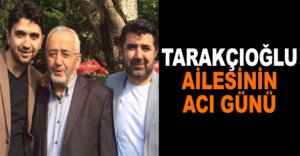 TARAKÇIOĞLU AİLESİNİN ACI GÜNÜ