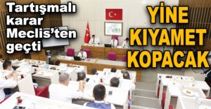 TARTIŞMALI KARAR MECLİS'TEN GEÇTİ
