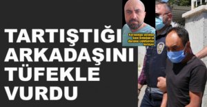 TARTIŞTIĞI ARKADAŞINI TÜFEKLE VURDU