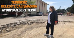 TEDBİRSİZ BELEDİYE ÇALIŞMASINA AYDIN'DAN SERT TEPKİ