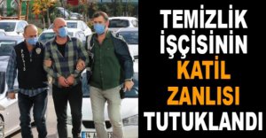 TEMİZLİK İŞÇİSİNİN KATİL ZANLISI TUTUKLANDI