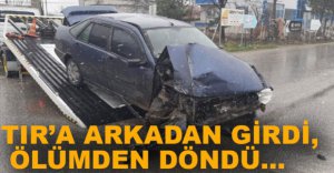 TIR'A YANDAN ÇARPTI, ÖLÜMDEN DÖNDÜ