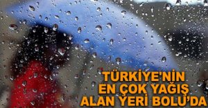 TÜRKİYE'NİN EN ÇOK YAĞIŞ ALAN YERİ BOLU'DA