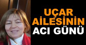 UÇAR AİLESİNİN ACI GÜNÜ