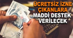 ÜCRETSİZ İZNE ÇIKANLARA DESTEK VERİLECEK