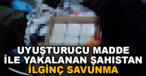 UYUŞTURUCU MADDE İLE YAKALANAN ŞAHISTAN İLGİNÇ SAVUNMA