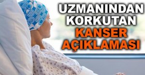 UZMANINDAN KORKUTAN KANSER AÇIKLAMASI