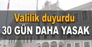 VALİLİK DUYURDU "30 GÜN DAHA YASAK"