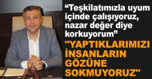 "YAPTIKLARIMIZI İNSANLARIN GÖZÜNE SOKMUYORUZ"