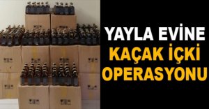 YAYLA EVİNE KAÇAK İÇKİ OPERASYONU