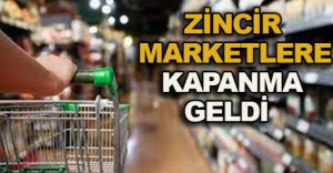 ZİNCİR MARKETLERE DE KAPANMA GELDİ