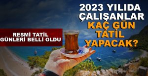 2023 YILINDA ÇALIŞANLAR KAÇ GÜN TATİL YAPACAK?