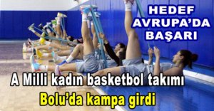 A MİLLİ KADIN BASKETBOL TAKIMI BOLU'DA KAMPA GİRDİ
