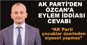 AK PARTİ’DEN ÖZCAN’A EYLEM İDDİASI CEVABI