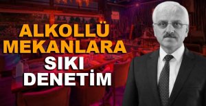 ALKOLLÜ MEKANLARA SIKI DENETİM