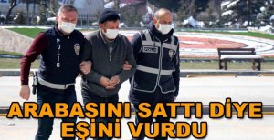 ARABAYI NİYE SATTIN DİYEREK EŞİNİ VURDU