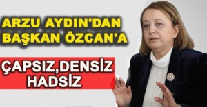 ARZU AYDIN'DAN BAŞKAN ÖZCAN'A  AĞIR SÖZLER