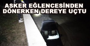 ASKER EĞLENCESİNDEN DÖNERKEN DEREYE UÇTU