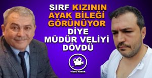 AYAK BİLEĞİ GÖRÜNÜYOR DİYE OKULA ALMADIĞI KIZIN BABASINI DÖVDÜ