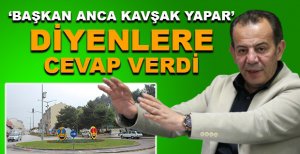 ‘BAŞKAN ANCA KAVŞAK YAPAR’ DİYENLERE CEVAP VERDİ