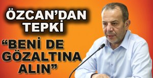 BAŞKAN ÖZCAN: BENİ DE GÖZALTINA ALIN