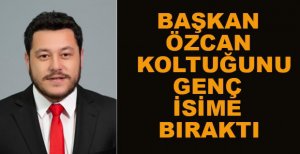 BAŞKAN ÖZCAN KOLTUĞUNU GENÇ İSİME BIRAKTI