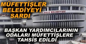 BAŞKAN YARDIMCILARININ ODALARI MÜFETTİŞLERE VERİLDİ