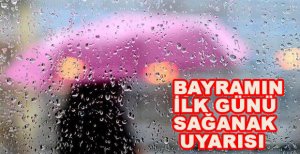 BAYRAMIN İLK GÜNÜ SAĞANAK UYARISI