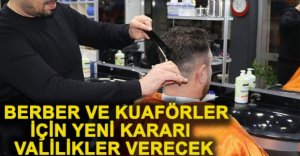BERBER VE KUAFÖRLER İÇİN YENİ KARARI VALİLİKLER VERECEK