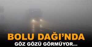 BOLU DAĞI’NDA GÖZ GÖZÜ GÖRMÜYOR