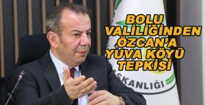BOLU VALİLİĞİNDEN ÖZCAN’A YUVA KÖYÜ TEPKİSİ