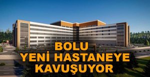 BOLU YENİ HASTANEYE KAVUŞUYOR
