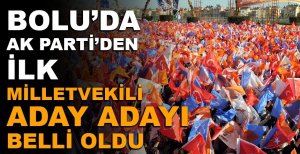BOLU’DA AK PARTİNİN İLK MİLLETVEKİLİ ADAY ADAYI BELLİ OLDU