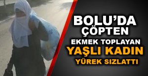 BOLU’DA ÇÖPTEN EKMEK TOPLAYAN YAŞLI KADIN YÜREK SIZLATTI