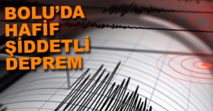 BOLU'DA HAFİF ŞİDDETLİ DEPREM...