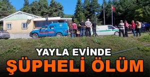 BOLU’DA YAYLA EVİNDE ŞÜPHELİ ÖLÜM