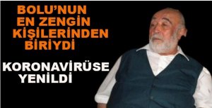 BOLU’NUN EN ZENGİNLERİNDEN ABDULLAH YÜKSEL KORONAVİRÜSE YENİLDİ