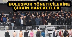 BOLUSPOR YÖNETİCİLERİNE ÇİRKİN HAREKETLER