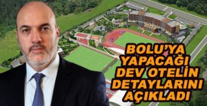 BOLU’YA YAPACAĞI DEV OTELİN DETAYLARINI AÇIKLADI