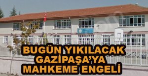 BUGÜN YIKILACAK GAZİPAŞA İLKOKULUNA MAHKEME ENGELİ