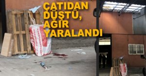 ÇATIDAN DÜŞEREK AĞIR YARALANDI
